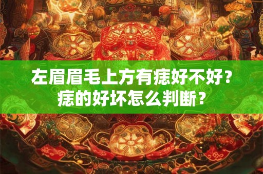 左眉眉毛上方有痣好不好？痣的好坏怎么判断？