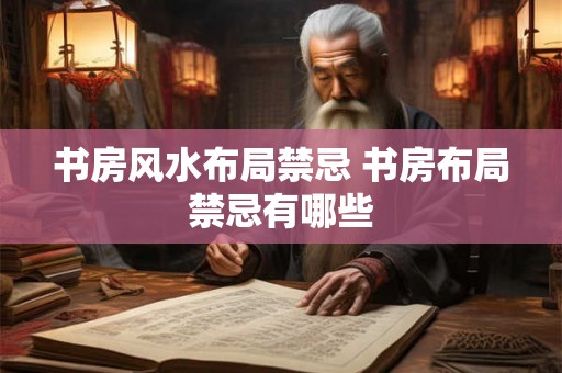 书房风水布局禁忌 书房布局禁忌有哪些