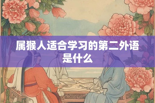 属猴人适合学习的第二外语是什么