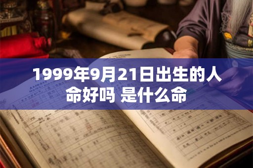 1999年9月21日出生的人命好吗 是什么命