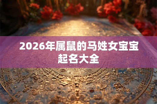2026年属鼠的马姓女宝宝起名大全
