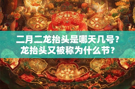 二月二龙抬头是哪天几号？龙抬头又被称为什么节？
