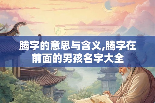 腾字的意思与含义,腾字在前面的男孩名字大全
