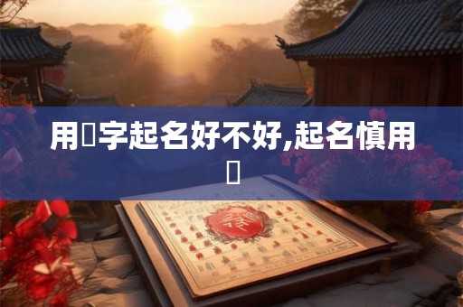 用玥字起名好不好,起名慎用玥 用玥字起名好不好,起名慎用玥