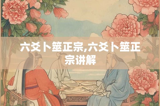 六爻卜筮正宗,六爻卜筮正宗讲解 六爻卜筮正宗,六爻卜筮正宗讲解