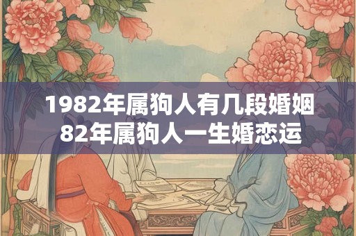 1982年属狗人有几段婚姻 82年属狗人一生婚恋运 1982年属狗人有几段婚姻 82年属狗人一生婚恋运