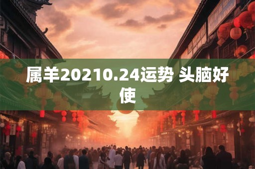 属羊20210.24运势 头脑好使