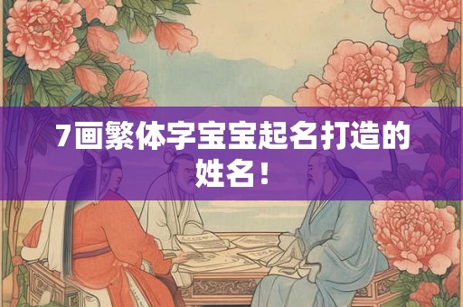7画繁体字宝宝起名打造的姓名！