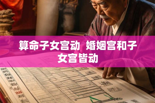 算命子女宫动  婚姻宫和子女宫皆动