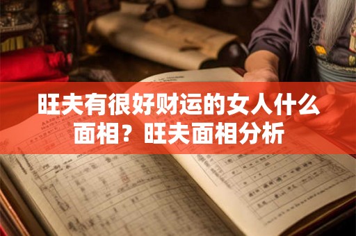 旺夫有很好财运的女人什么面相?旺夫面相分析 旺夫有很好财运的女人什么面相?旺夫面相分析