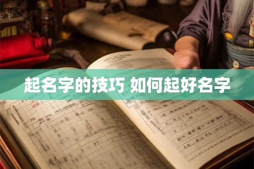 起名字的技巧 如何起好名字 起名字的技巧 如何起好名字