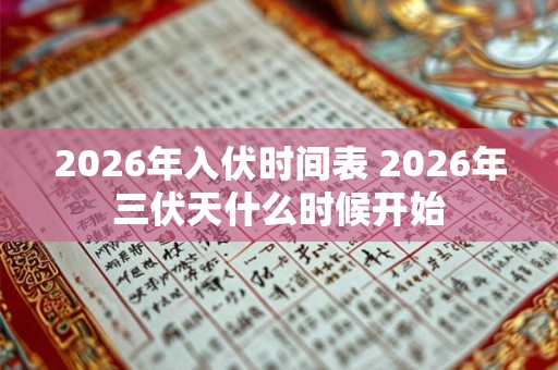 2026年入伏时间表 2026年三伏天什么时候开始