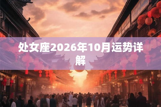 处女座2026年10月运势详解 处女座2026年10月运势详解