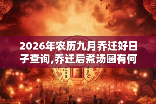 2026年农历九月乔迁好日子查询,乔迁后煮汤圆有何寓意