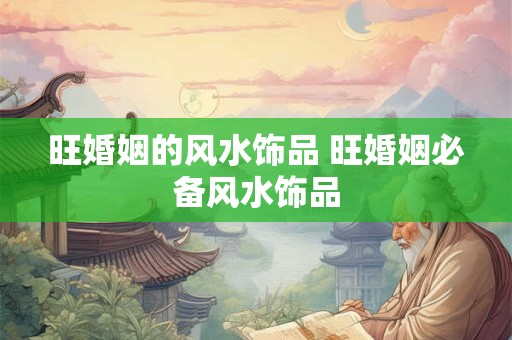 旺婚姻的风水饰品 旺婚姻必备风水饰品