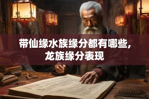 带仙缘水族缘分都有哪些,龙族缘分表现