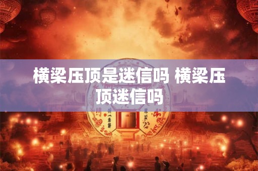 横梁压顶是迷信吗 横梁压顶迷信吗