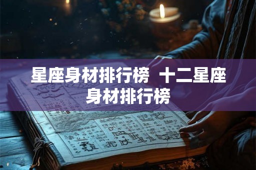 星座身材排行榜 十二星座身材排行榜 星座身材排行榜 十二星座身材排行榜