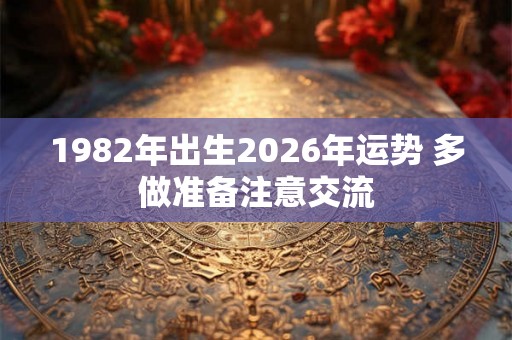 1982年出生2026年运势 多做准备注意交流