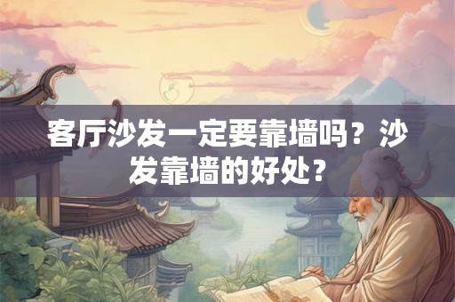 客厅沙发一定要靠墙吗?沙发靠墙的好处? 客厅沙发一定要靠墙吗?沙发靠墙的好处?