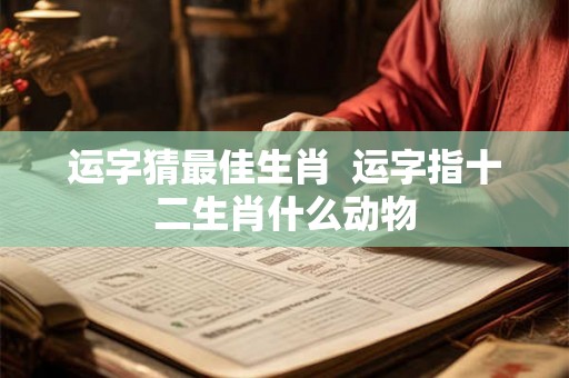 运字猜最佳生肖  运字指十二生肖什么动物