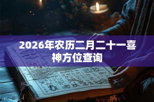 2026年农历二月二十一喜神方位查询