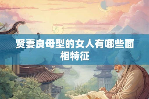 贤妻良母型的女人有哪些面相特征