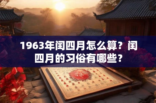 1963年闰四月怎么算？闰四月的习俗有哪些？