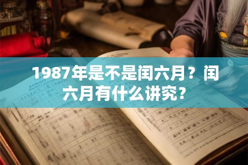 1987年是不是闰六月？闰六月有什么讲究？
