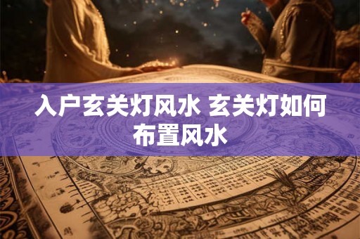入户玄关灯风水 玄关灯如何布置风水