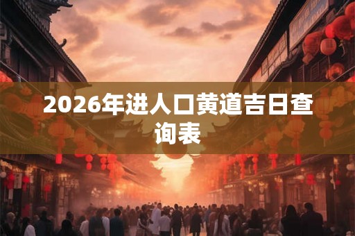 2026年进人口黄道吉日查询表