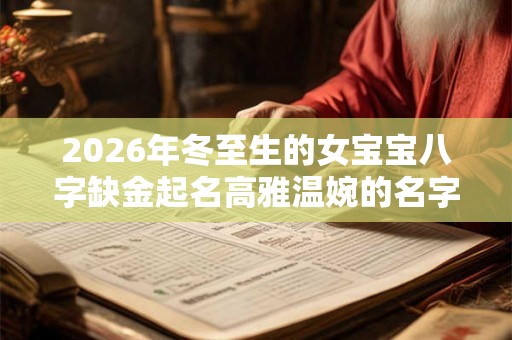 2026年冬至生的女宝宝八字缺金起名高雅温婉的名字