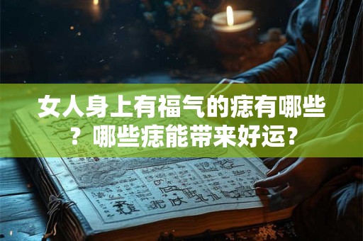 女人身上有福气的痣有哪些？哪些痣能带来好运？