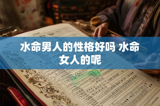 水命男人的性格好吗 水命女人的呢