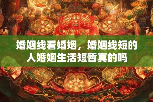 婚姻线看婚姻，婚姻线短的人婚姻生活短暂真的吗