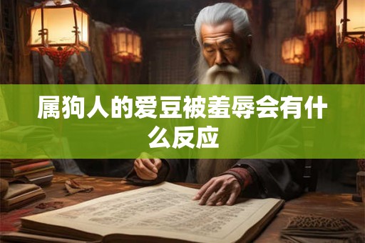 属狗人的爱豆被羞辱会有什么反应
