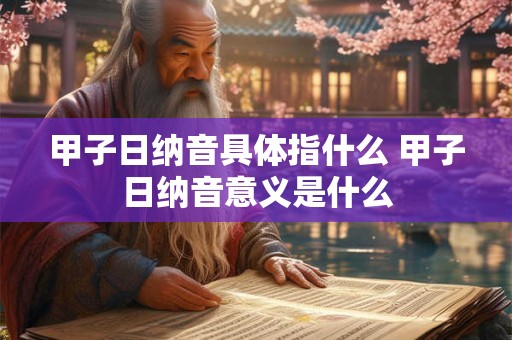 甲子日纳音具体指什么 甲子日纳音意义是什么