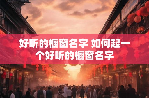 好听的橱窗名字 如何起一个好听的橱窗名字