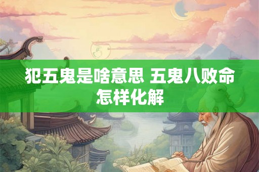 犯五鬼是啥意思 五鬼八败命怎样化解
