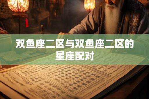 双鱼座二区与双鱼座二区的星座配对