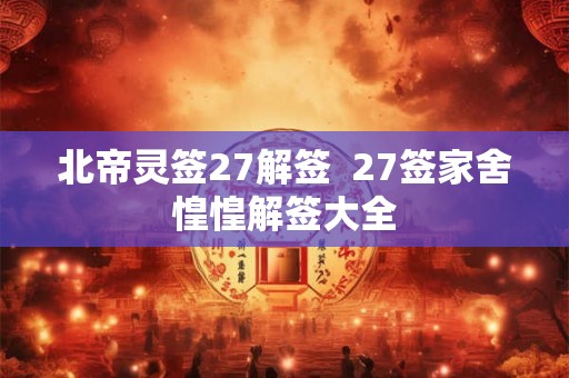 北帝灵签27解签  27签家舍惶惶解签大全