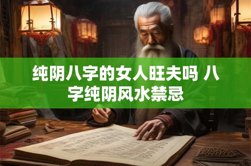 纯阴八字的女人旺夫吗 八字纯阴风水禁忌