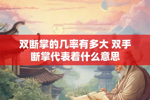 双断掌的几率有多大 双手断掌代表着什么意思