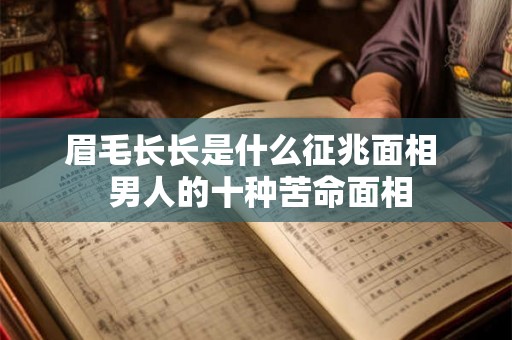 眉毛长长是什么征兆面相  男人的十种苦命面相