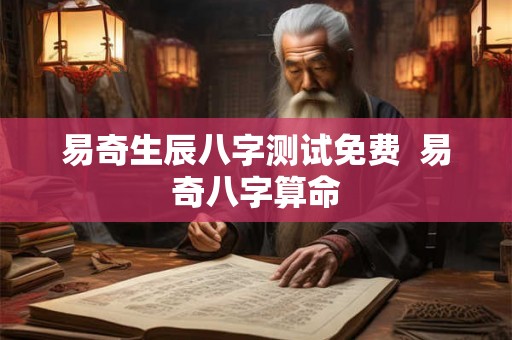 易奇生辰八字测试免费  易奇八字算命
