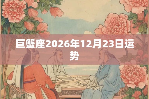 巨蟹座2026年12月23日运势