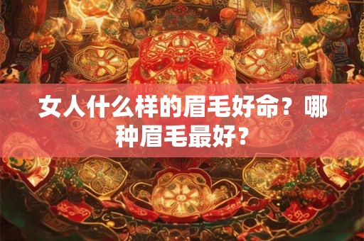 女人什么样的眉毛好命？哪种眉毛最好？