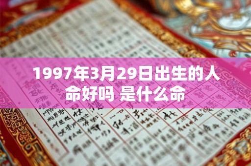 1997年3月29日出生的人命好吗 是什么命