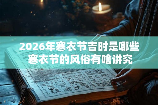 2026年寒衣节吉时是哪些 寒衣节的风俗有啥讲究