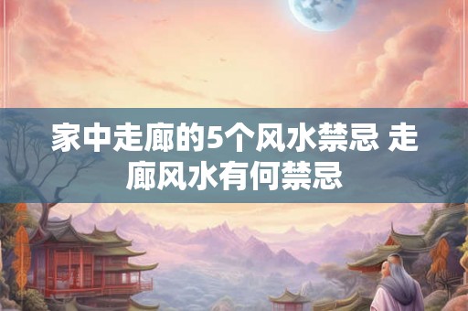 家中走廊的5个风水禁忌 走廊风水有何禁忌